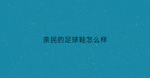 亲民的足球鞋怎么样(亲民的足球鞋怎么样知乎)