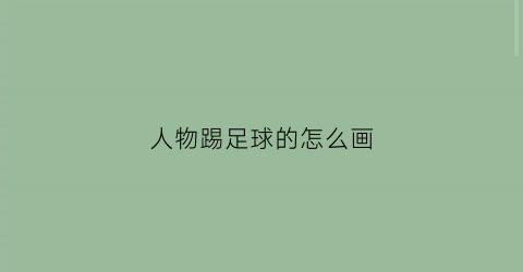 人物踢足球的怎么画(踢足球人怎么画好看)