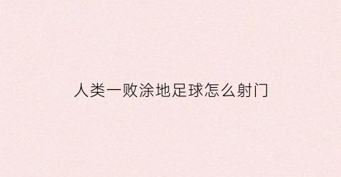 人类一败涂地足球怎么射门(人类一败涂地怎么射箭)