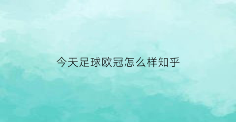 今天足球欧冠怎么样知乎(欧冠今天比赛有哪个队)