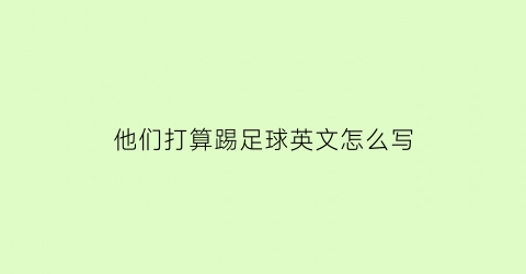 他们打算踢足球英文怎么写(他们打算去踢足球英语)