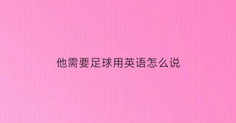 他需要足球用英语怎么说(他需要足球用英语怎么说写)