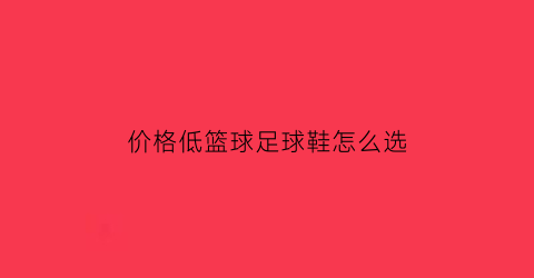 价格低篮球足球鞋怎么选(低价足球鞋推荐)