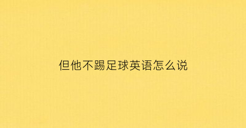 但他不踢足球英语怎么说(但他不踢足球英语怎么说呢)