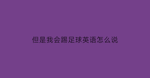 但是我会踢足球英语怎么说(但是我不会踢足球英文)