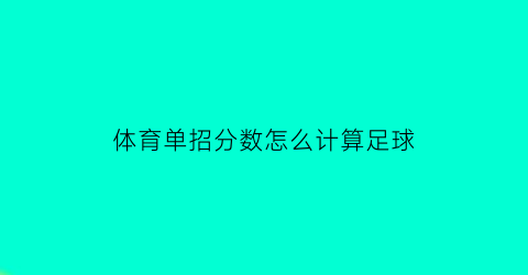 体育单招分数怎么计算足球(体育单招考试评分标准足球)