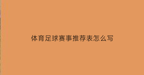 体育足球赛事推荐表怎么写(足球推荐表格用什么软件)