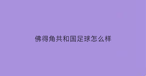 佛得角共和国足球怎么样(佛得角国家)