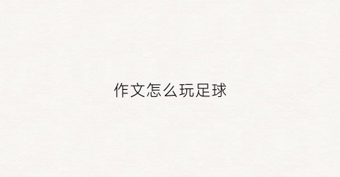 作文怎么玩足球(作文怎么玩足球的)