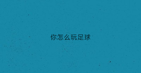 你怎么玩足球(怎么玩足球锁)