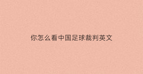 你怎么看中国足球裁判英文(足球裁判英语水平)