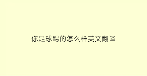 你足球踢的怎么样英文翻译(你足球踢的怎么样英文翻译成中文)