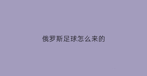 俄罗斯足球怎么来的(俄罗斯足球叫什么)