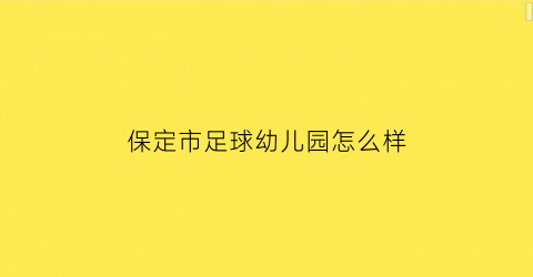 保定市足球幼儿园怎么样(保定儿童足球培训班电话)