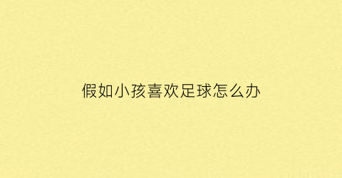 假如小孩喜欢足球怎么办(关于孩子喜欢足球的说说)