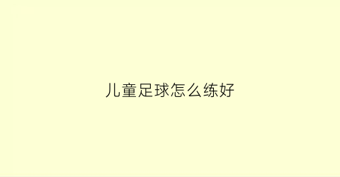 儿童足球怎么练好(儿童足球怎么练好看)