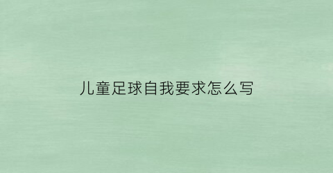 儿童足球自我要求怎么写(儿童足球简介)