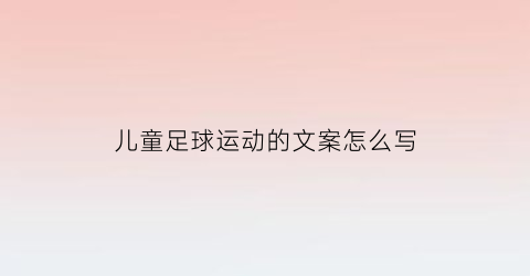 儿童足球运动的文案怎么写(儿童踢足球文案)