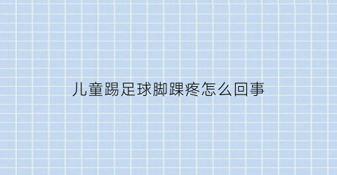 儿童踢足球脚踝疼怎么回事