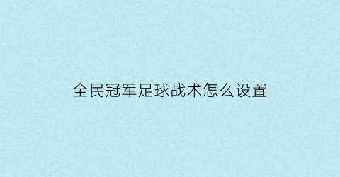 全民冠军足球战术怎么设置(全民冠军足球技能详解)