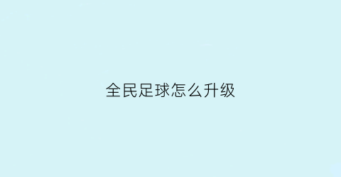 全民足球怎么升级(全民足球如何快速升级)