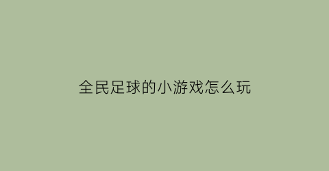 全民足球的小游戏怎么玩(全民足球下载安装)