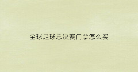 全球足球总决赛门票怎么买(足球世界杯总决赛门票多少钱)