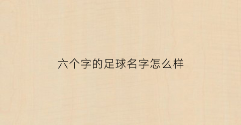 六个字的足球名字怎么样(好听足球名字)