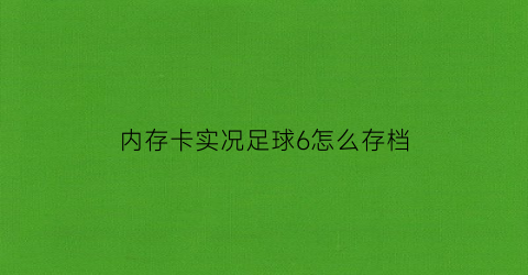 内存卡实况足球6怎么存档(实况足球如何存档)