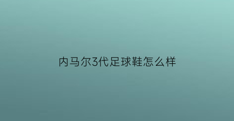 内马尔3代足球鞋怎么样(内马尔限定款足球鞋)