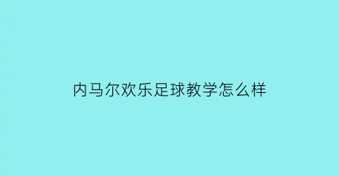 内马尔欢乐足球教学怎么样(内马尔欢乐足球教学怎么样知乎)