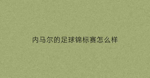 内马尔的足球锦标赛怎么样(内马尔的足球比赛)