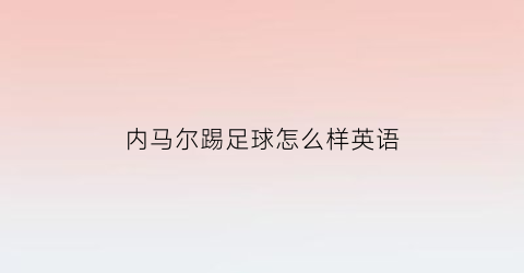 内马尔踢足球怎么样英语(内马尔英文怎么说)