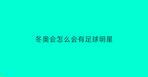 冬奥会怎么会有足球明星(冬奥会有足球嘛)