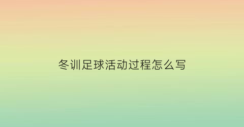 冬训足球活动过程怎么写(足球冬训计划)