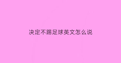 决定不踢足球英文怎么说(不准踢足球的英文)