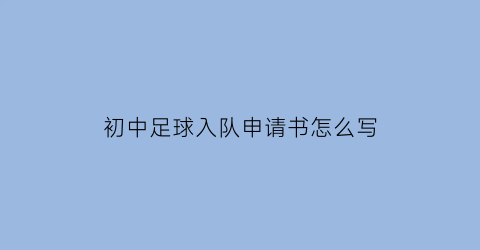 初中足球入队申请书怎么写(初中生足球队)