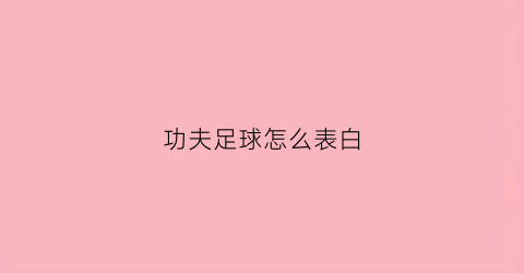 功夫足球怎么表白(功夫足球怎么表白女孩)