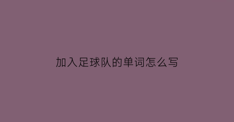 加入足球队的单词怎么写(加入足球队的英文短语)