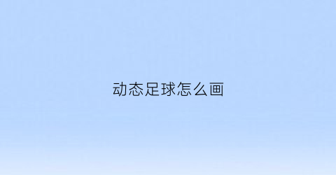 动态足球怎么画(足球动画怎么画)