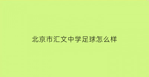 北京市汇文中学足球怎么样(北京汇文中学如何)