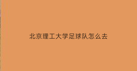 北京理工大学足球队怎么去(北京理工大学足球怎么样)