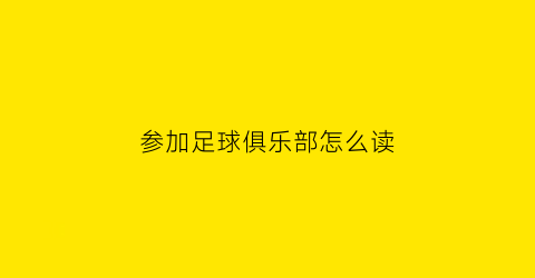 参加足球俱乐部怎么读(参加足球俱乐部怎么读英文)