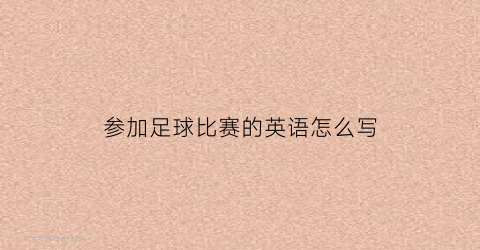 参加足球比赛的英语怎么写(参加足球比赛的英语怎么写单词)