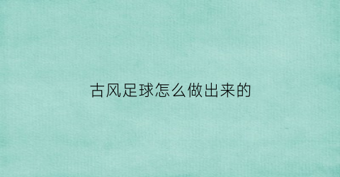 古风足球怎么做出来的(古代足球游戏)