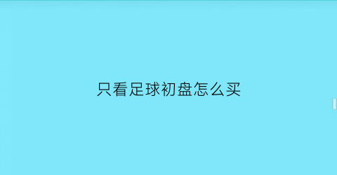 只看足球初盘怎么买(足球如何看盘口)