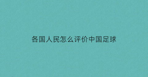 各国人民怎么评价中国足球(世界对中国足球的评价)