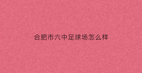 合肥市六中足球场怎么样(合肥六中大门)