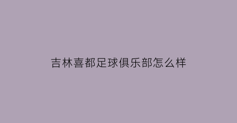 吉林喜都足球俱乐部怎么样(长春叫喜都)