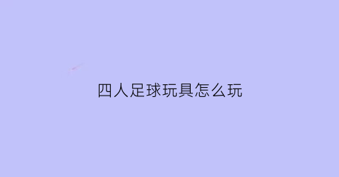 四人足球玩具怎么玩(四人足球玩具怎么玩的)